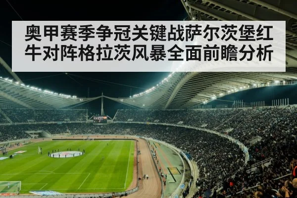奥甲赛季争冠关键战萨尔茨堡红牛对阵格拉茨风暴全面前瞻分析
