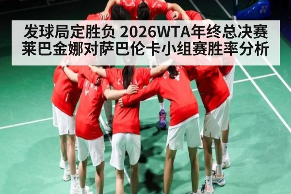 发球局定胜负 2026WTA年终总决赛莱巴金娜对萨巴伦卡小组赛胜率分析